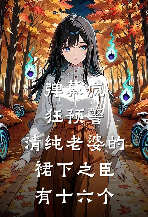 弹幕疯狂预警：清纯老婆的裙下之臣有十六个