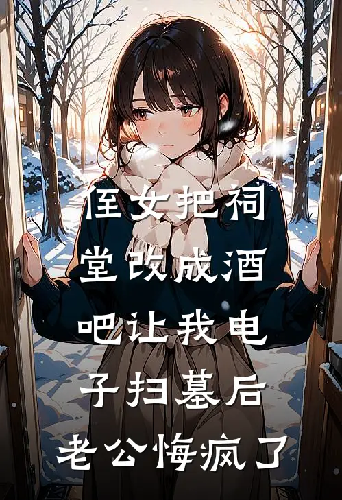 侄女把祠堂改成酒吧让我电子扫墓后，老公悔疯了