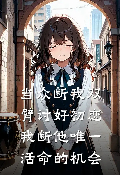 当众断我双臂讨好初恋，我断他唯一活命的机会