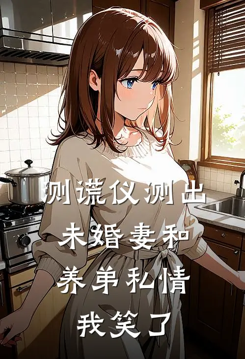 测谎仪测出未婚妻和养弟私情，我笑了