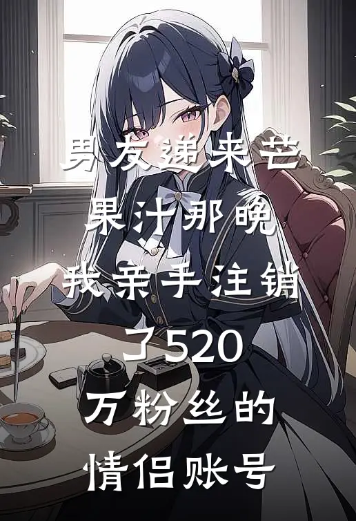 男友递来芒果汁那晚，我亲手注销了520万粉丝的情侣账号
