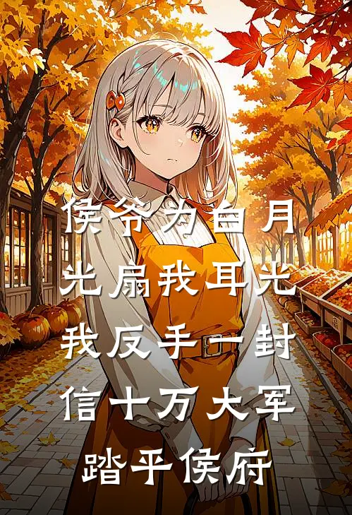 侯爷为白月光扇我耳光，我反手一封信十万大军踏平侯府