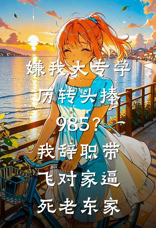 嫌我大专学历转头捧985？我辞职带飞对家逼死老东家