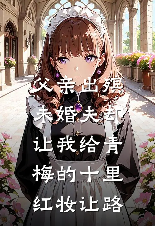 父亲出殡，未婚夫却让我给青梅的十里红妆让路