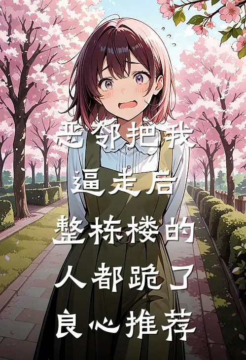 恶邻把我逼走后，整栋楼的人都跪了良心推荐