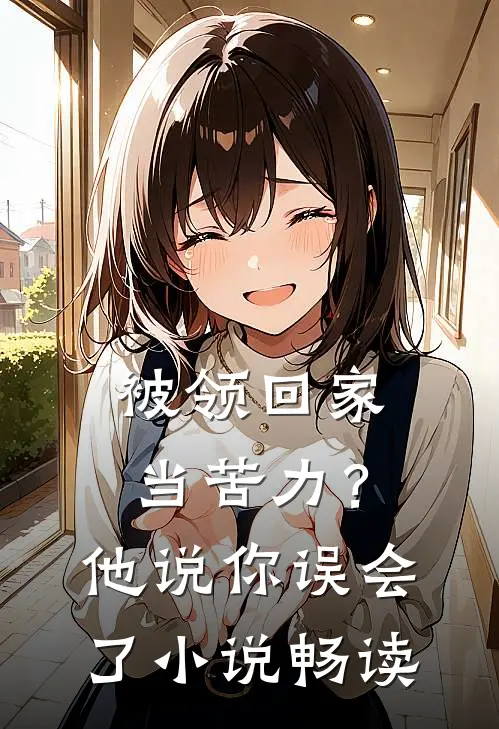 被领回家当苦力？他说：你误会了小说畅读