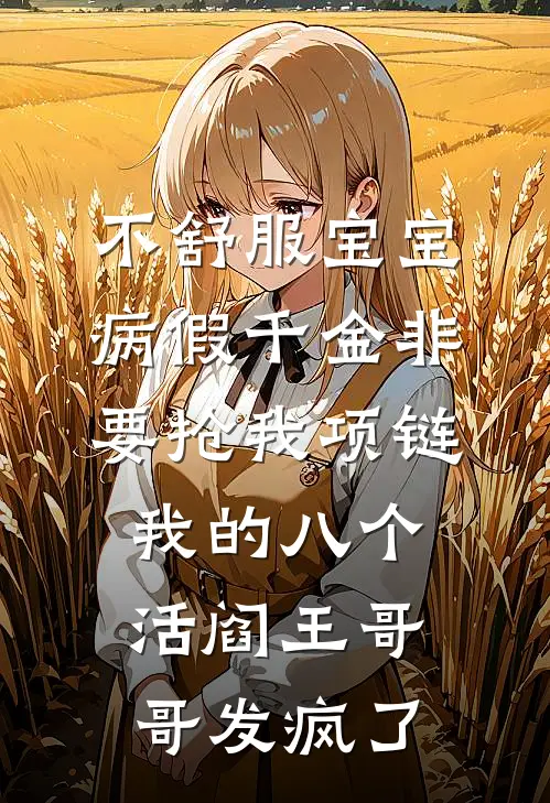 不舒服宝宝病假千金非要抢我项链，我的八个活阎王哥哥发疯了