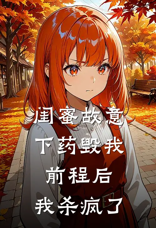 闺蜜故意下药毁我前程后，我杀疯了