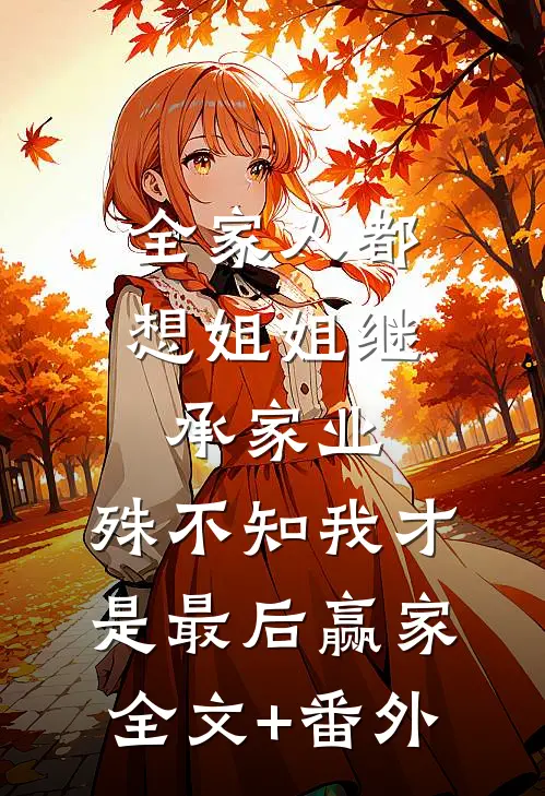 全家人都想姐姐继承家业，殊不知我才是最后赢家全文+番外