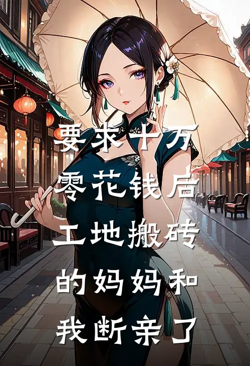 要求十万零花钱后，工地搬砖的妈妈和我断亲了