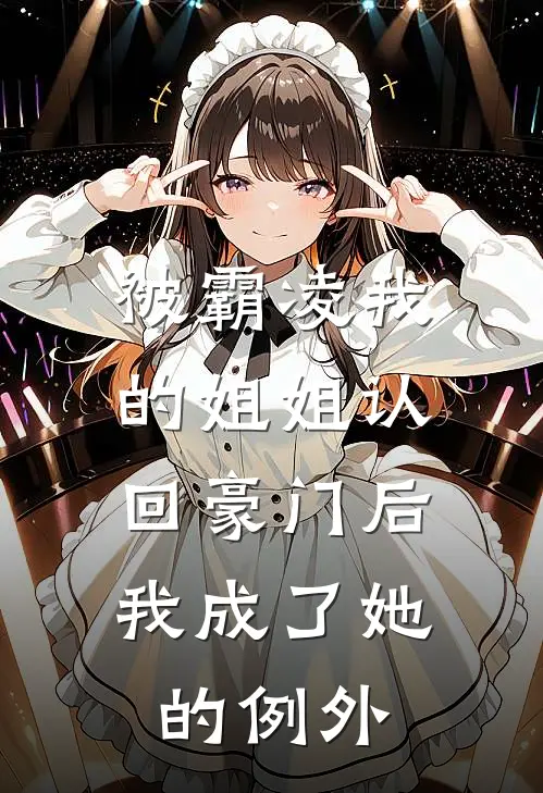 被霸凌我的姐姐认回豪门后，我成了她的例外