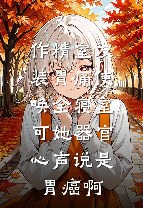 作精室友装胃痛使唤全寝室，可她器官心声说是胃癌啊