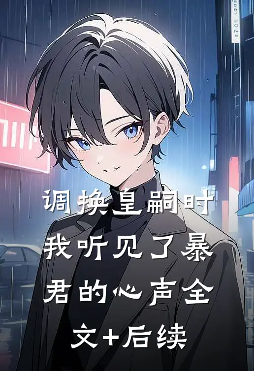 调换皇嗣时，我听见了暴君的心声全文+后续