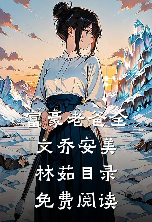 富豪老爸全文乔安美林茹目录免费阅读