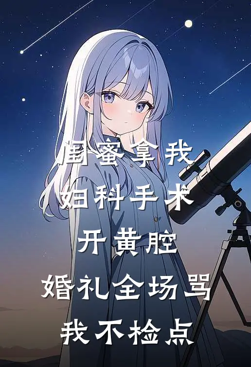 闺蜜拿我妇科手术开黄腔，婚礼全场骂我不检点
