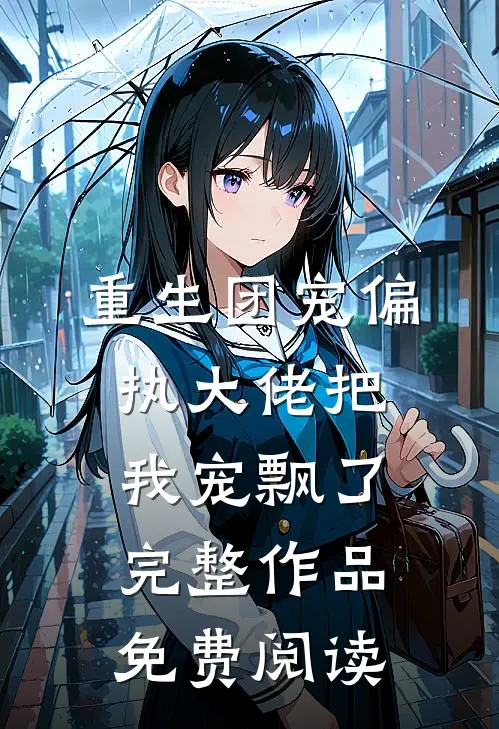 重生团宠偏执大佬把我宠飘了完整作品免费阅读