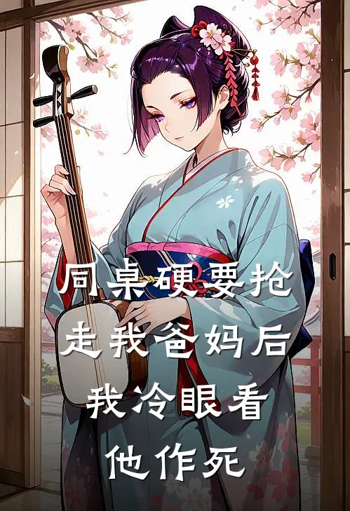 同桌硬要抢走我爸妈后，我冷眼看他作死