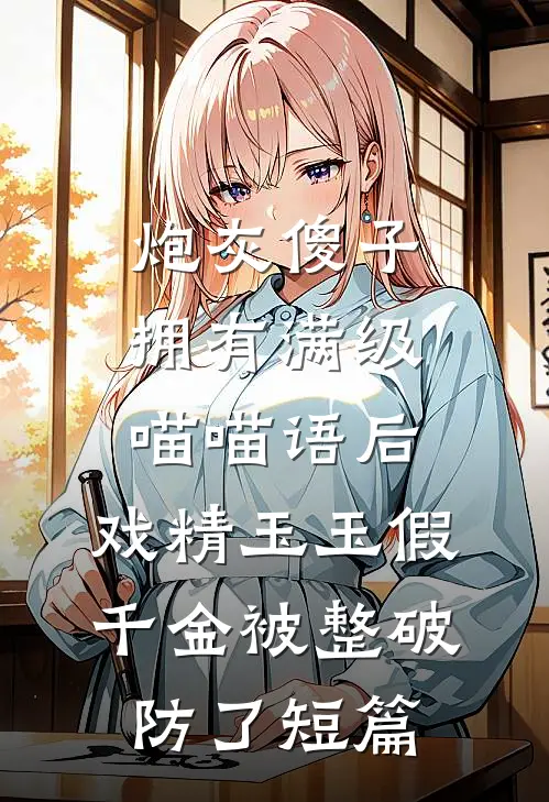 炮灰傻子拥有满级喵喵语后，戏精玉玉假千金被整破防了短篇