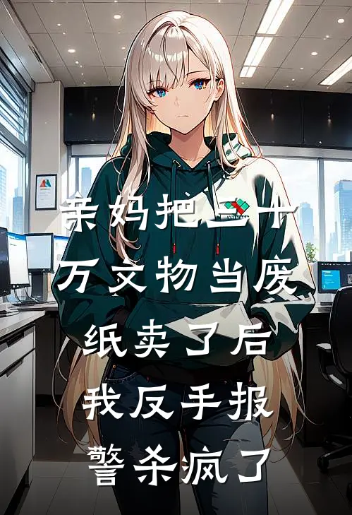 亲妈把三十万文物当废纸卖了后，我反手报警杀疯了