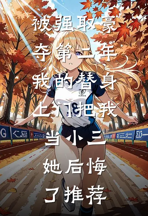 被强取豪夺第二年，我的替身上门把我当小三，她后悔了推荐