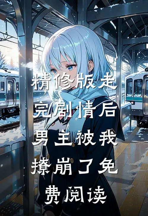 精修版走完剧情后,男主被我撩崩了免费阅读