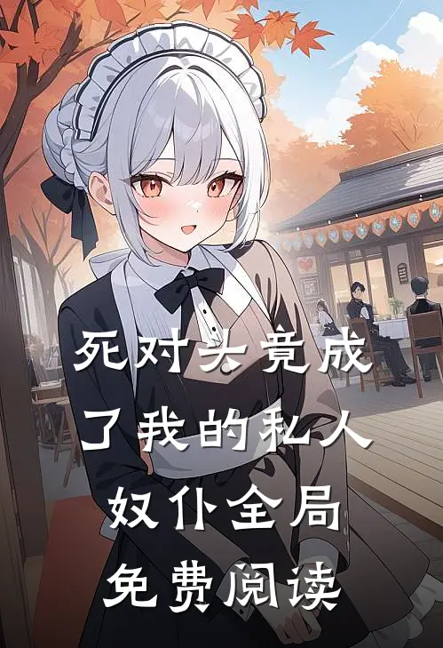 死对头竟成了我的私人奴仆全局免费阅读