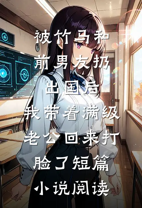 被竹马和前男友扔出国后，我带着满级老公回来打脸了短篇小说阅读