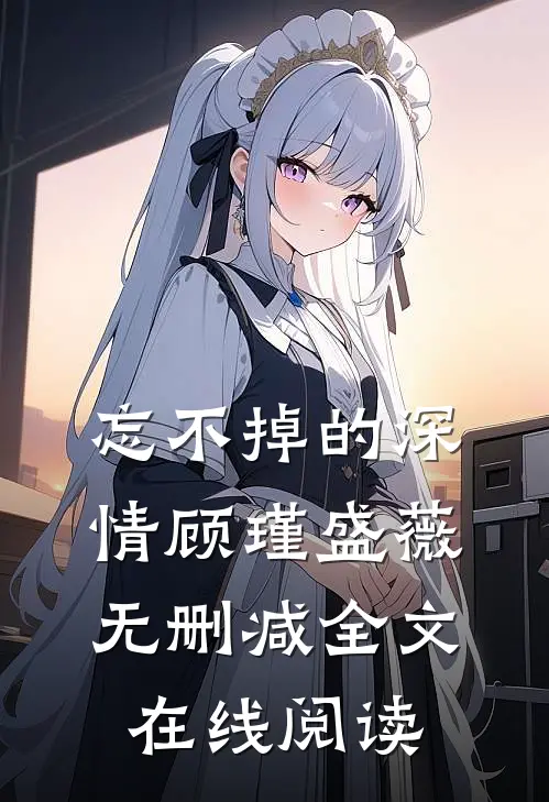 忘不掉的深情顾瑾盛薇无删减全文在线阅读