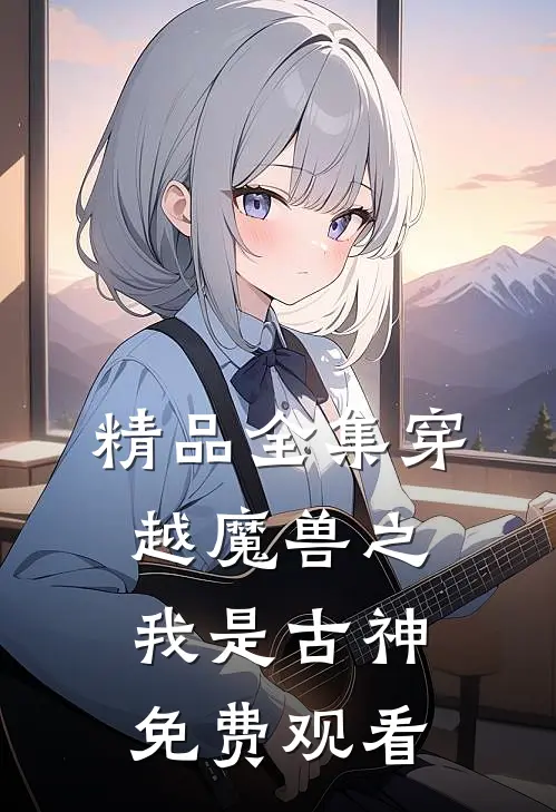 精品全集穿越魔兽之我是古神免费观看