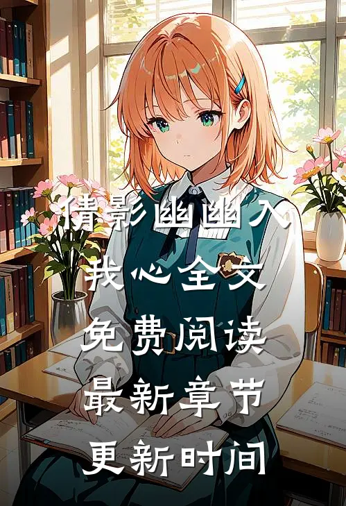 倩影幽幽入我心全文免费阅读最新章节更新时间