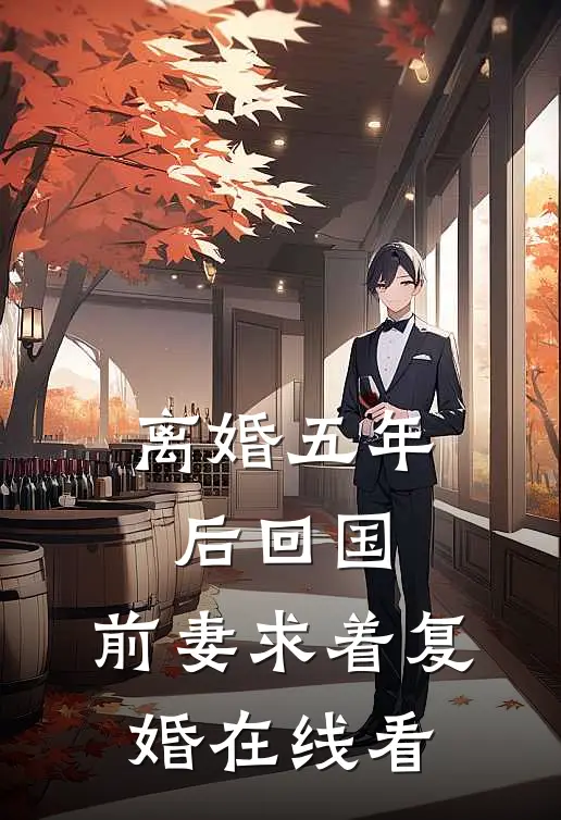 离婚五年后回国，前妻求着复婚在线看