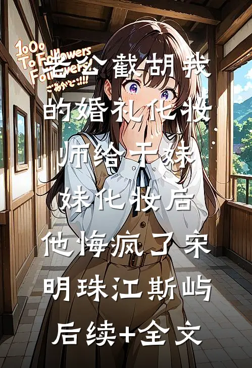 老公截胡我的婚礼化妆师给干妹妹化妆后，他悔疯了宋明珠江斯屿后续+全文