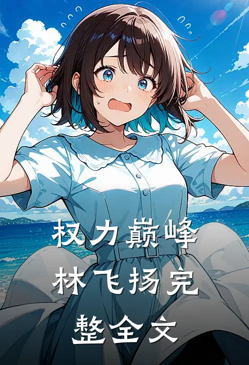 权力巅峰林飞扬完整全文