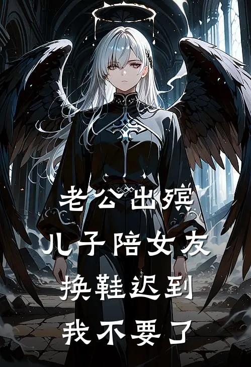 老公出殡，儿子陪女友换鞋迟到，我不要了