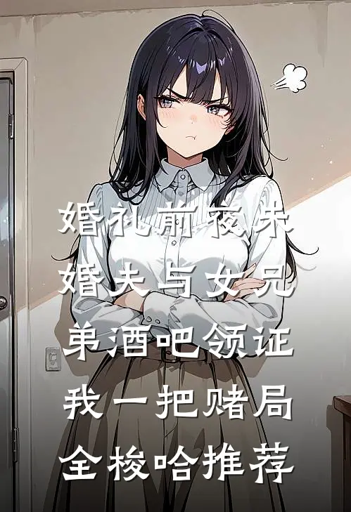 婚礼前夜未婚夫与女兄弟酒吧领证，我一把赌局全梭哈推荐