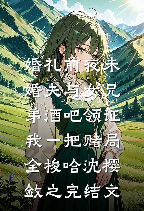 婚礼前夜未婚夫与女兄弟酒吧领证，我一把赌局全梭哈沈樱敛之完结文