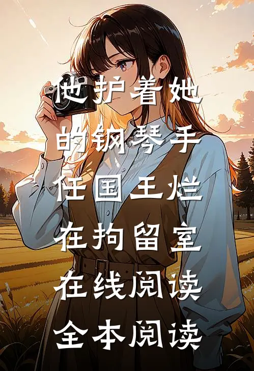 他护着她的钢琴手，任国王烂在拘留室在线阅读全本阅读