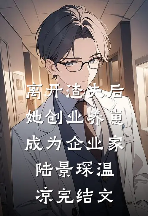 离开渣夫后，她创业养崽成为企业家陆景琛温凉完结文