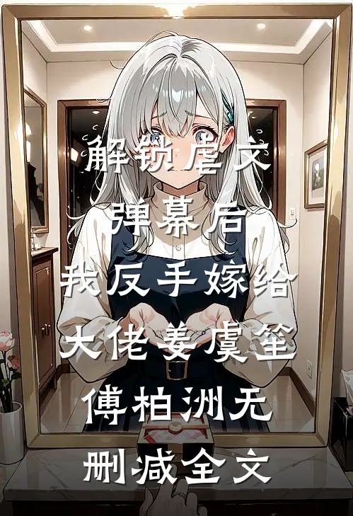 解锁虐文弹幕后，我反手嫁给大佬姜虞笙傅柏洲无删减全文