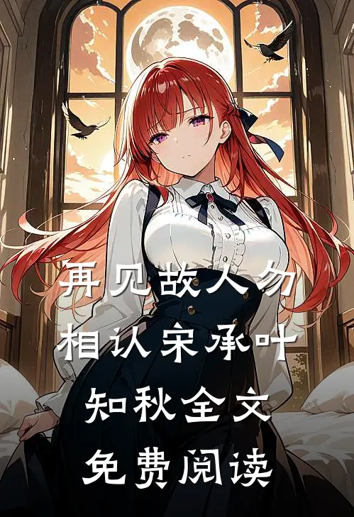 再见故人勿相认宋承叶知秋全文免费阅读