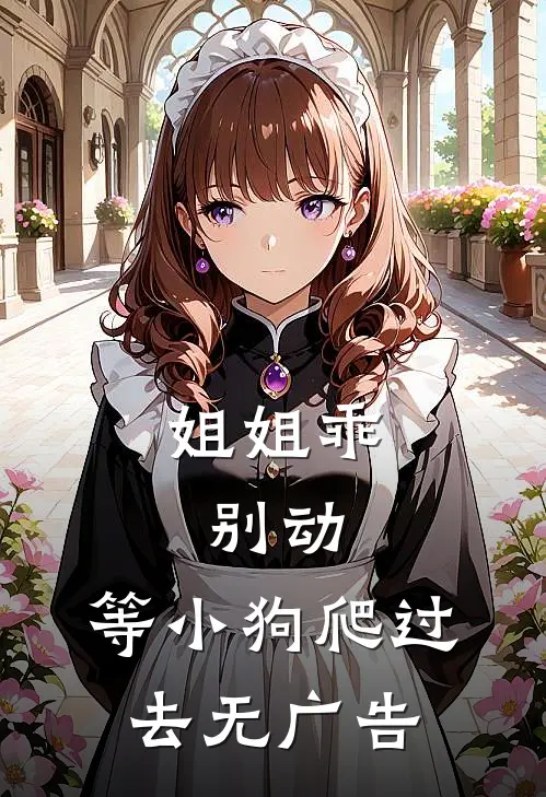 姐姐乖，别动，等小狗爬过去无广告