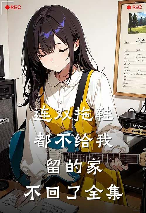 连双拖鞋都不给我留的家，不回了全集