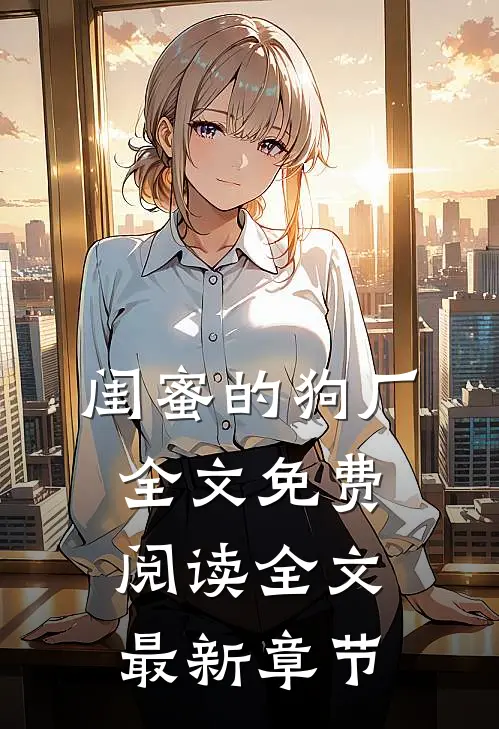 闺蜜的狗厂全文免费阅读全文最新章节