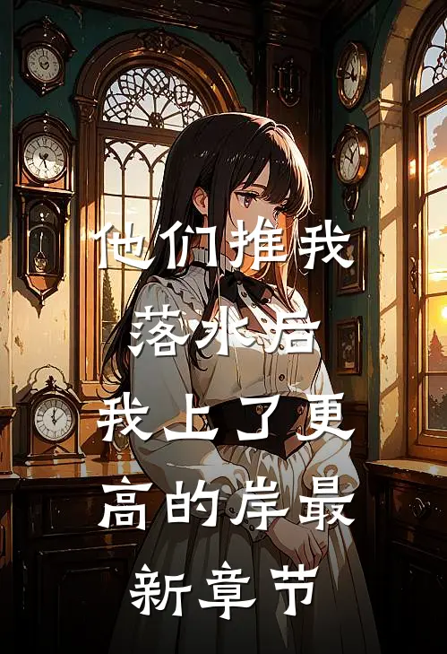 他们推我落水后，我上了更高的岸最新章节