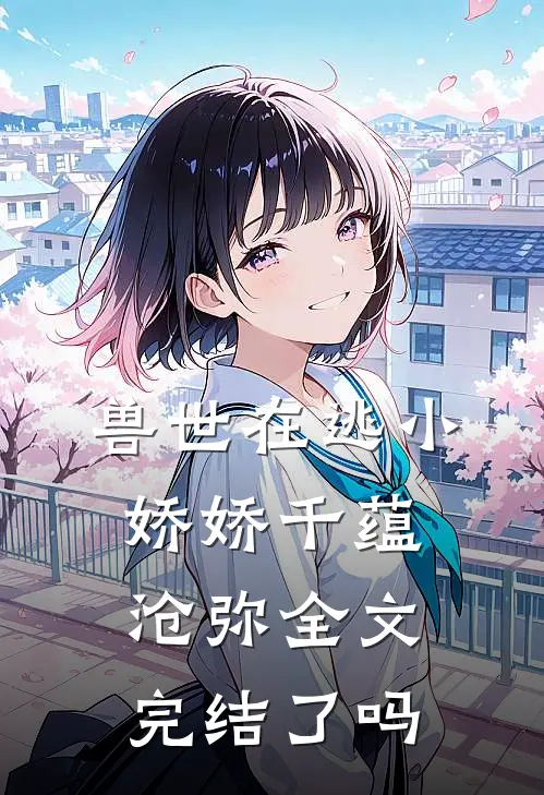 兽世在逃小娇娇千蕴沧弥全文完结了吗
