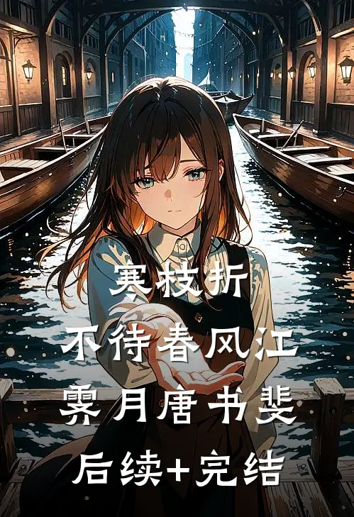 寒枝折，不待春风江霁月唐书斐后续+完结