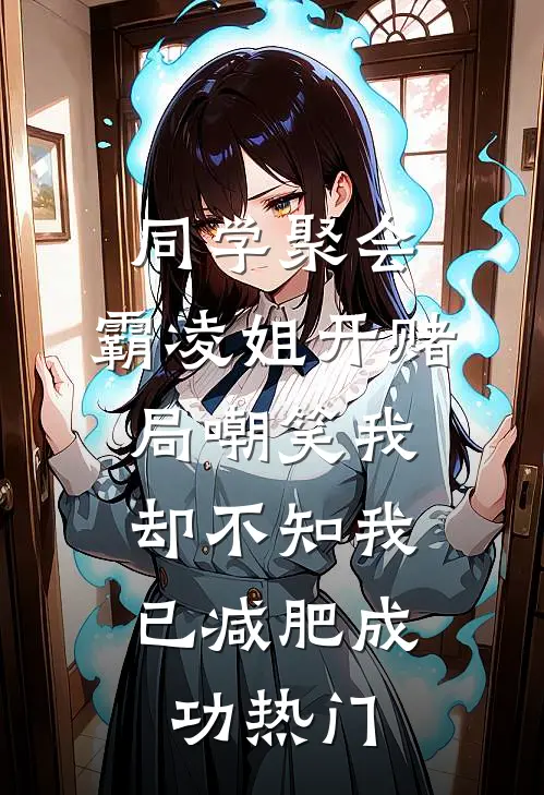 同学聚会，霸凌姐开赌局嘲笑我，却不知我已减肥成功热门