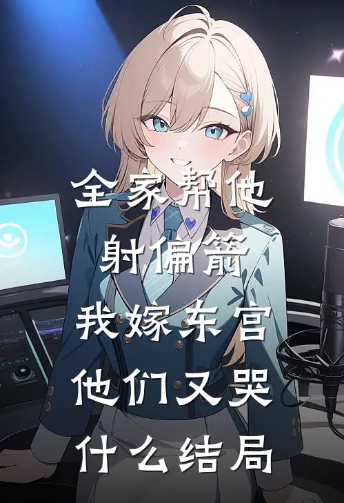 全家帮他射偏箭，我嫁东宫他们又哭什么结局