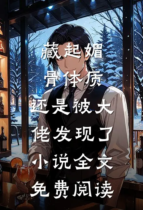 藏起媚骨体质，还是被大佬发现了小说全文免费阅读