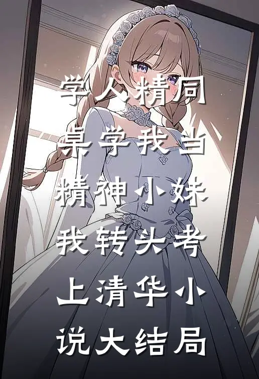 学人精同桌学我当精神小妹，我转头考上清华小说大结局